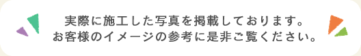 実際に施工した写真を掲載しております。お客様のイメージの参考に是非ご覧ください。