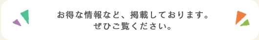 お得な情報など、掲載しております。ぜひご覧ください。