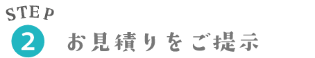 STEP2 お見積りをご提示