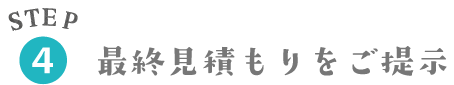 STEP4 最終見積もりをご提示