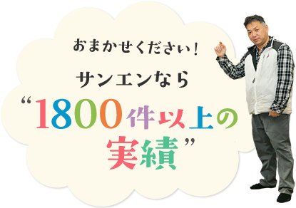 お任せ下さい　サンエンなら1800件以上の実績